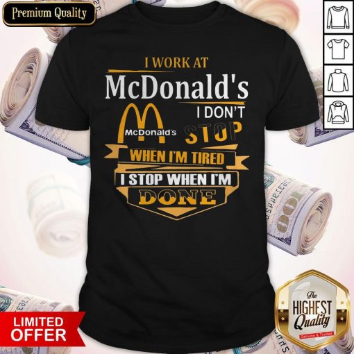 I Work At McDonald’s I Don’t Stop When I’m Tired I Stop When I’m Done Shirt