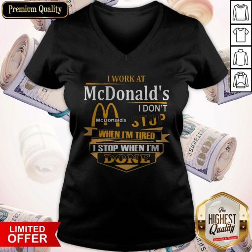 I Work At McDonald’s I Don’t Stop When I’m Tired I Stop When I’m Done V-neck