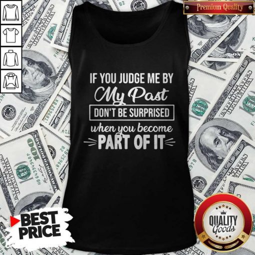 If You Judge Me By My Past Don't Be Surprised When You Become Part Of It Tank Top