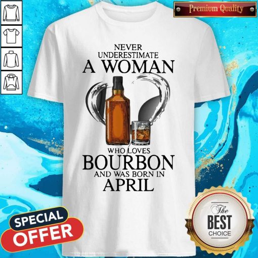 Never Underestimate A Woman Who Loves Who Loves Bourbon And Was Born In April Shirt