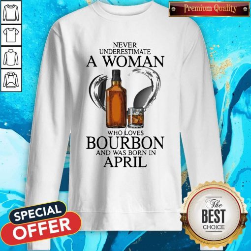 Never Underestimate A Woman Who Loves Who Loves Bourbon And Was Born In April Sweatshirt