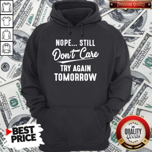 Nope Still Don’t Care Try Again Tomorrow Hoodie