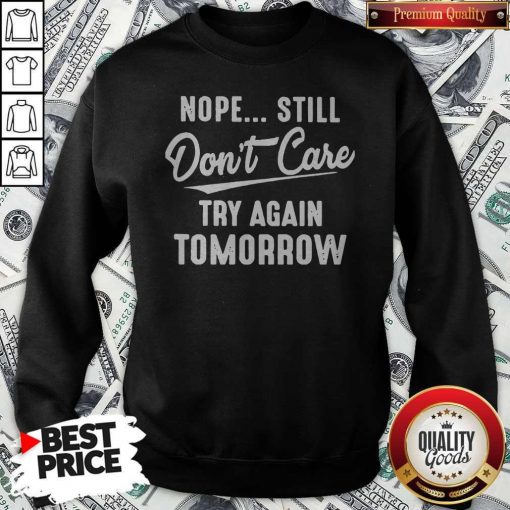 Nope Still Don’t Care Try Again Tomorrow Sweatshirt