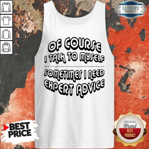 Of Course I Talk To Myself Sometimes I Need Expert Advice Tank Top
