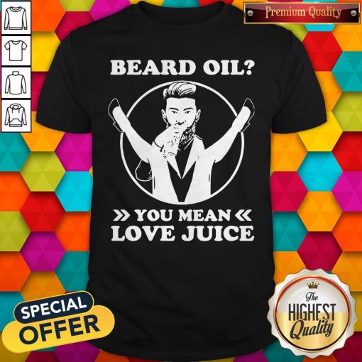 Official Beard Oil You Mean Love Juice Shirt