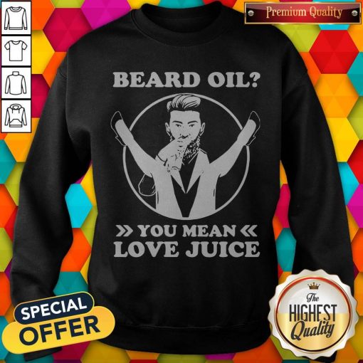Official Beard Oil You Mean Love Juice Sweatshirt