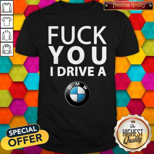 Official BMW Fuck You I Drive A Shirt