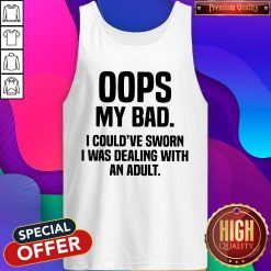 Oops My Bad I Could've Sworn I Was Dealing With An Adult Tank Top