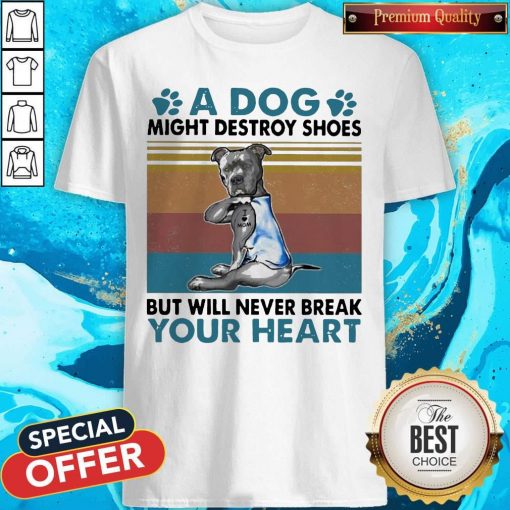 Pit Bull A Dog Might Destroy Shoes But Will Never Break Your Heart Vintage Shirt