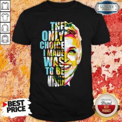 The Only Choice I Made Was To Be Myself Shirt