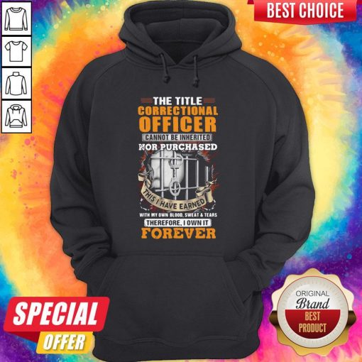 The Title Correctional Officer Cannot Be Inherited Nor Purchased This I Have Earned Therefore I Own Hoodie