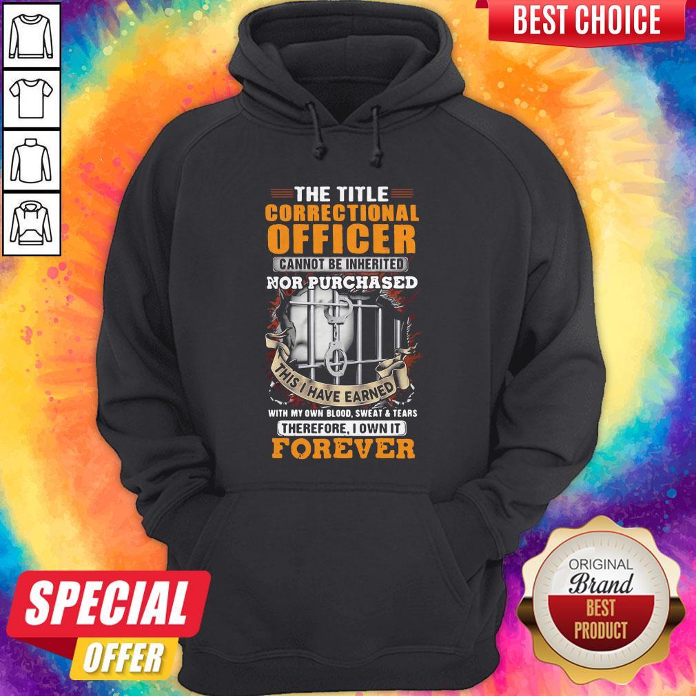 The Title Correctional Officer Cannot Be Inherited Nor Purchased This I Have Earned Therefore I Own Hoodie