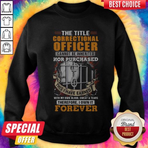 The Title Correctional Officer Cannot Be Inherited Nor Purchased This I Have Earned Therefore I Own Sweatshirt