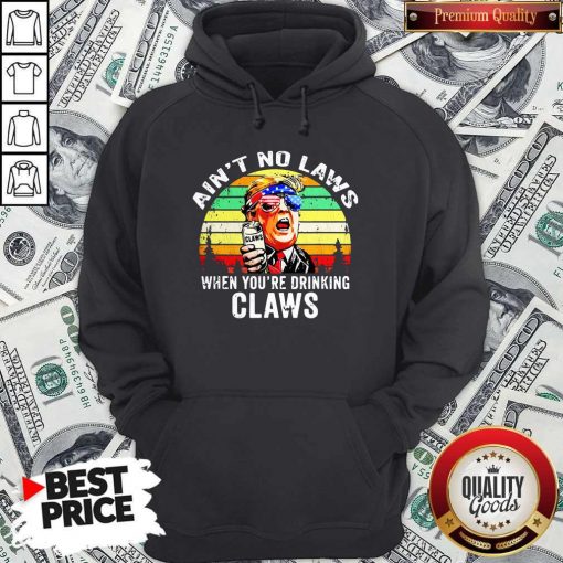 Trump Independence Day Aint To Laws When Youre Drinking Claws Vintage Retro Hoodie