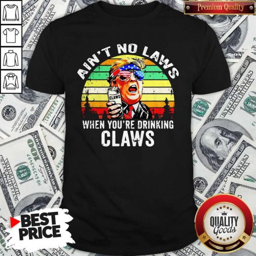 Trump Independence Day Aint To Laws When Youre Drinking Claws Vintage Retro Shirt