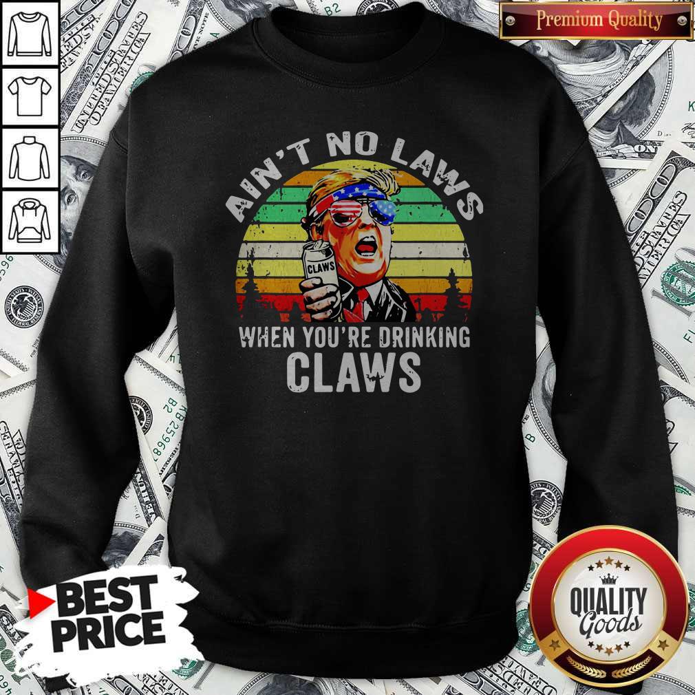 Trump Independence Day Aint To Laws When Youre Drinking Claws Vintage Retro SweatshirtTrump Independence Day Aint To Laws When Youre Drinking Claws Vintage Retro Sweatshirt