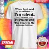 When I Get Mad At Someone I’m Silent Because If I Speak My Mind Shirt