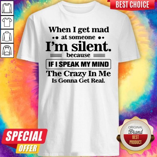 When I Get Mad At Someone I’m Silent Because If I Speak My Mind Shirt