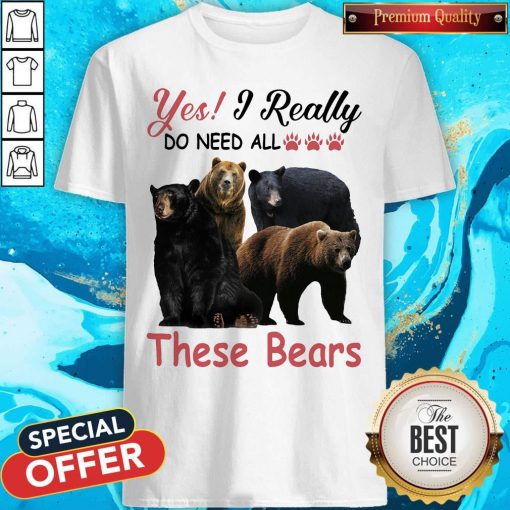 Yes I Really Do Need All These Bears Shirt