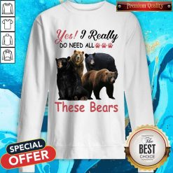 Yes I Really Do Need All These Bears Sweatshirt