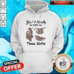 Yes I Really Do Need All These Sloths Hoodie
