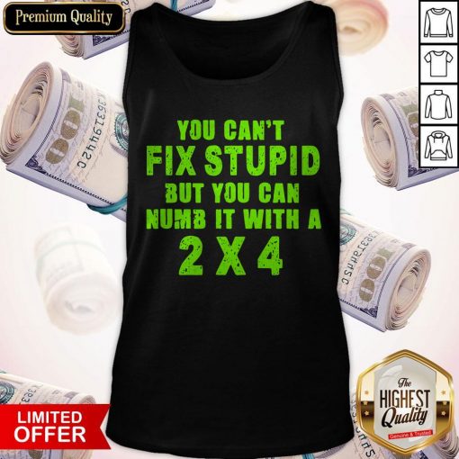 You Can't Fix Stupid But You Can Numb It With A 2 X 4 Tank Top