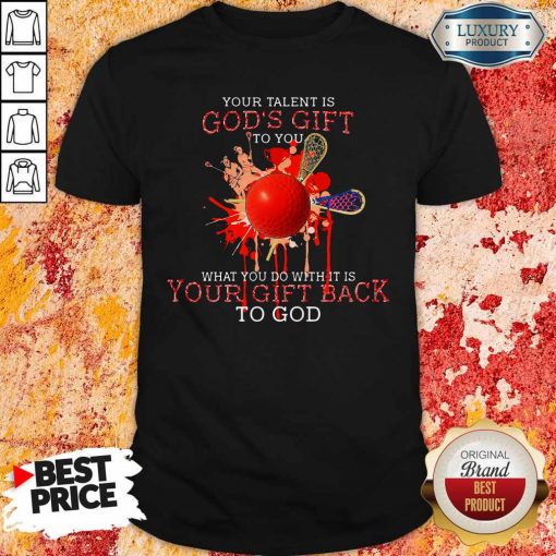 Your Talent Is God’s Gift To You What You Do With It Is Your Gift Back Shirt