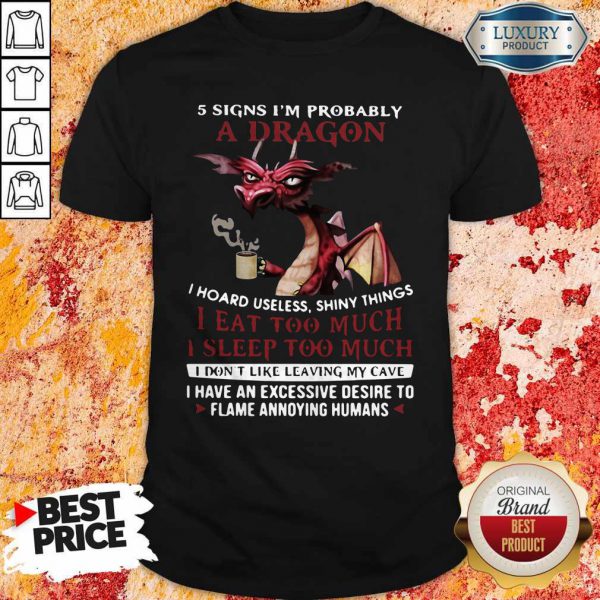 5 Signs I’m Probably A Dragon I Hoard Useless Shiny Things I Eat Too Much I Sleep Too Much I Don’t Like Leaving My Cave Shirt