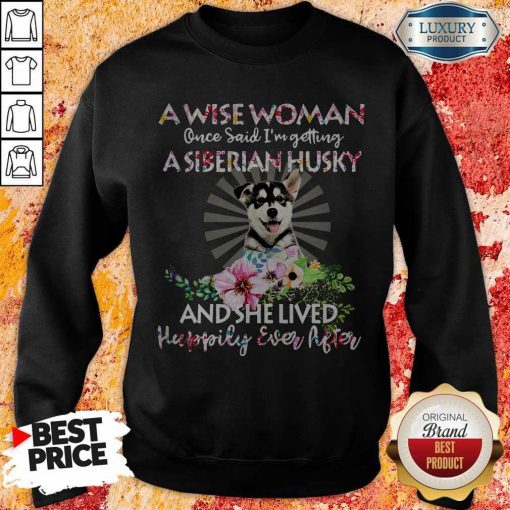 A Wise Woman Once Said I’m Getting A Siberian Husky And She Lived Happily Ever After Sweatshirt