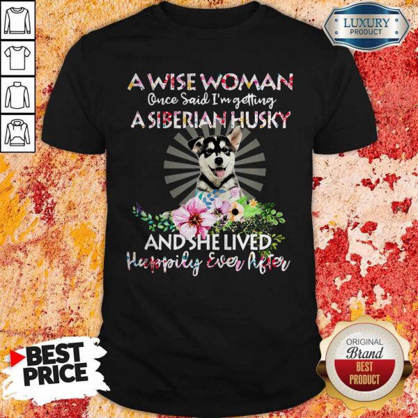 A Wise Woman Once Said I’m Getting A Siberian Husky And She Lived Happily Ever After Shirt
