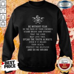 Be Without Fear In The Face Of Your Enemies Stand Brave And Upright That The Lord May Love Thee Speak The If It Means Your Death Protect The Helpless And Do No Wrong Sweatshirt