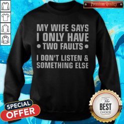 My Wife Says I Only Have Two Faults I Don’t Listen And Something Else Sweatshirt