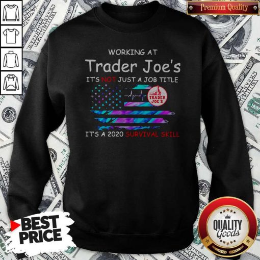 Working At Trader Joe’s It’s Not Just A Job Title It’s A 2020 Survival Skill American Flag Independence Day Sweatshirt