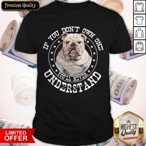 Bulldog If You Don’t Own One You’ll Never Understand Shirt