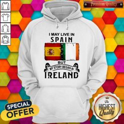 I May Live In Spain But My Story Began In Ireland Hoodie