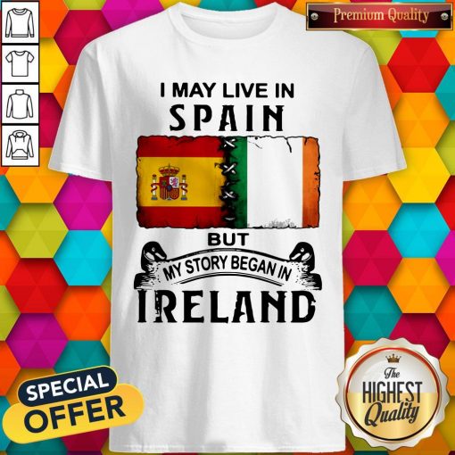 I May Live In Spain But My Story Began In Ireland Shirt