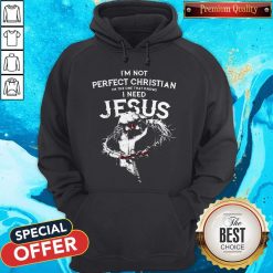 I’m Not Perfect Christian I’m The One That Knows I Need Jesus Hoodie
