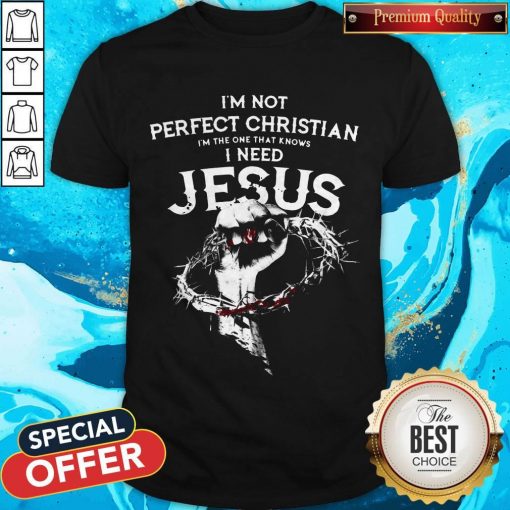 I’m Not Perfect Christian I’m The One That Knows I Need Jesus T-Shirt