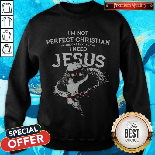 I’m Not Perfect Christian I’m The One That Knows I Need Jesus Sweatshirt