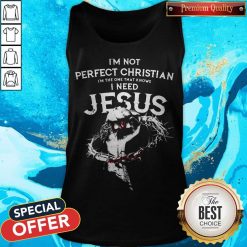 I’m Not Perfect Christian I’m The One That Knows I Need Jesus Tank Top