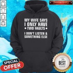 My Wife Says I Only Have Two Faults I Don’t Listen And Something Else Hoodie