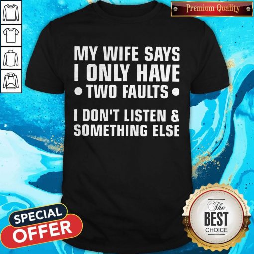 My Wife Says I Only Have Two Faults I Don’t Listen And Something Else T-Shirt