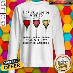 Wine I Drink A Lot Of Wine To Deal With My Chronic Anxiety Sweatshirt