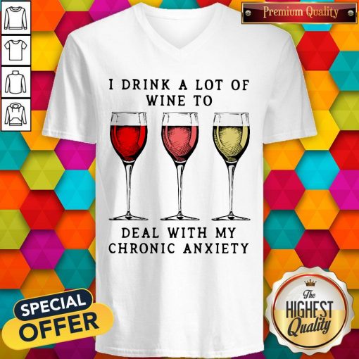 Wine I Drink A Lot Of Wine To Deal With My Chronic Anxiety V-neck