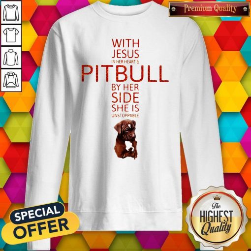 With Jesus In Her Heart And Pitbull By Her Side She Is Unstoppable Sweatshirt