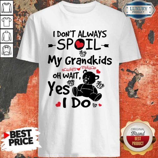 Bear I Don’t Always Spoil My Grandkids Oh Wait Yes I Do Shirt