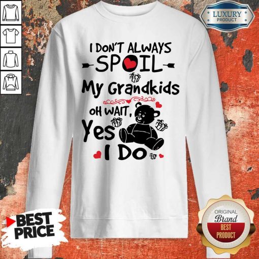 Bear I Don’t Always Spoil My Grandkids Oh Wait Yes I Do Sweatshirt