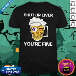 Donald Trump Skull Beer Shut Up Liver You’re Fine Shirt