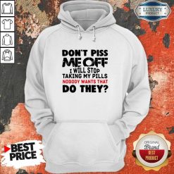 Don’t Piss Me Off I Will Pills Nobody Wants That Do They Hoodie