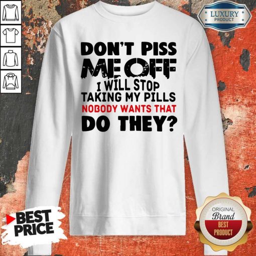 Don’t Piss Me Off I Will Pills Nobody Wants That Do They Sweatshirt